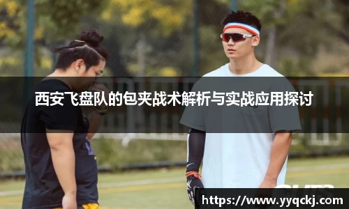 西安飞盘队的包夹战术解析与实战应用探讨